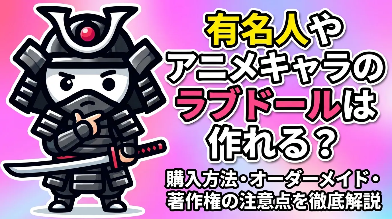有名人やアニメキャラのラブドールは作れる？購入方法・オーダーメイド・著作権の注意点を徹底解説